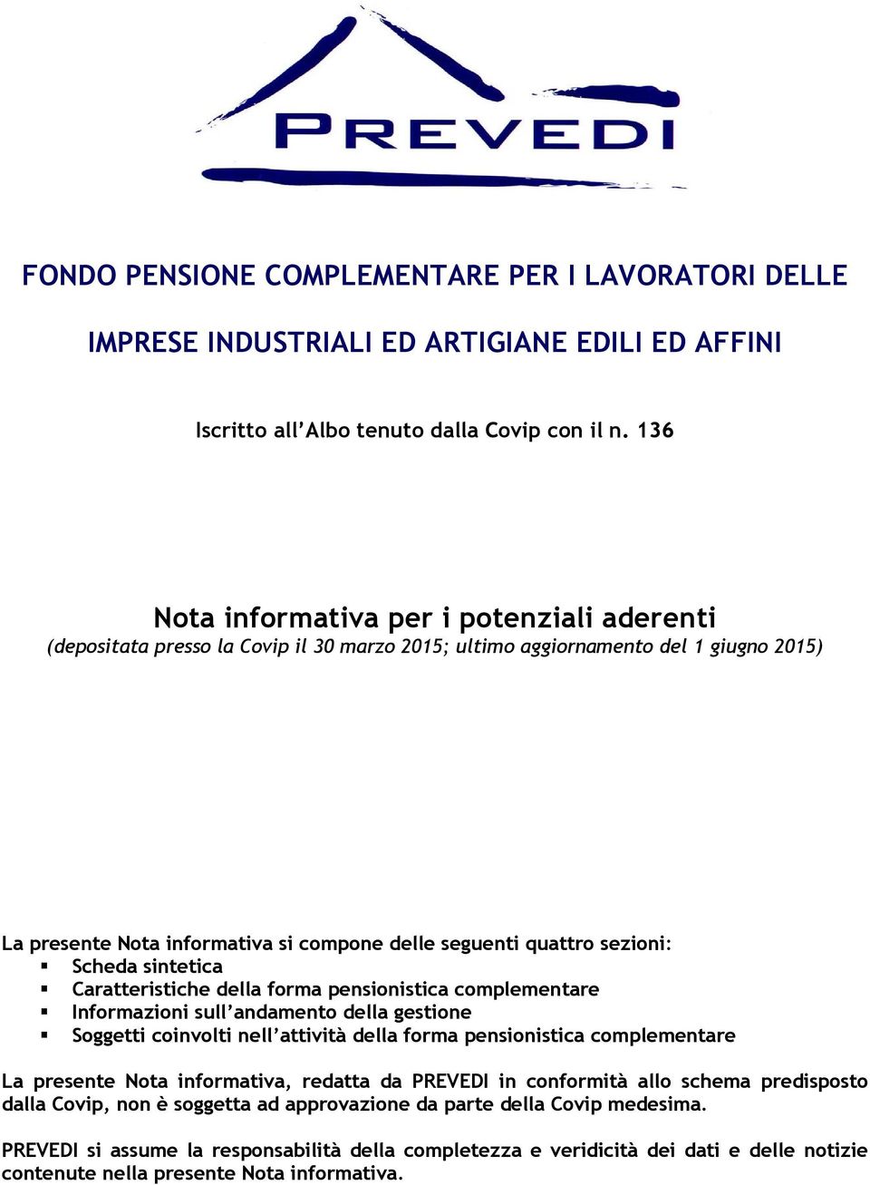 sezioni: Scheda sintetica Caratteristiche della forma pensionistica complementare Informazioni sull andamento della gestione Soggetti coinvolti nell attività della forma pensionistica complementare