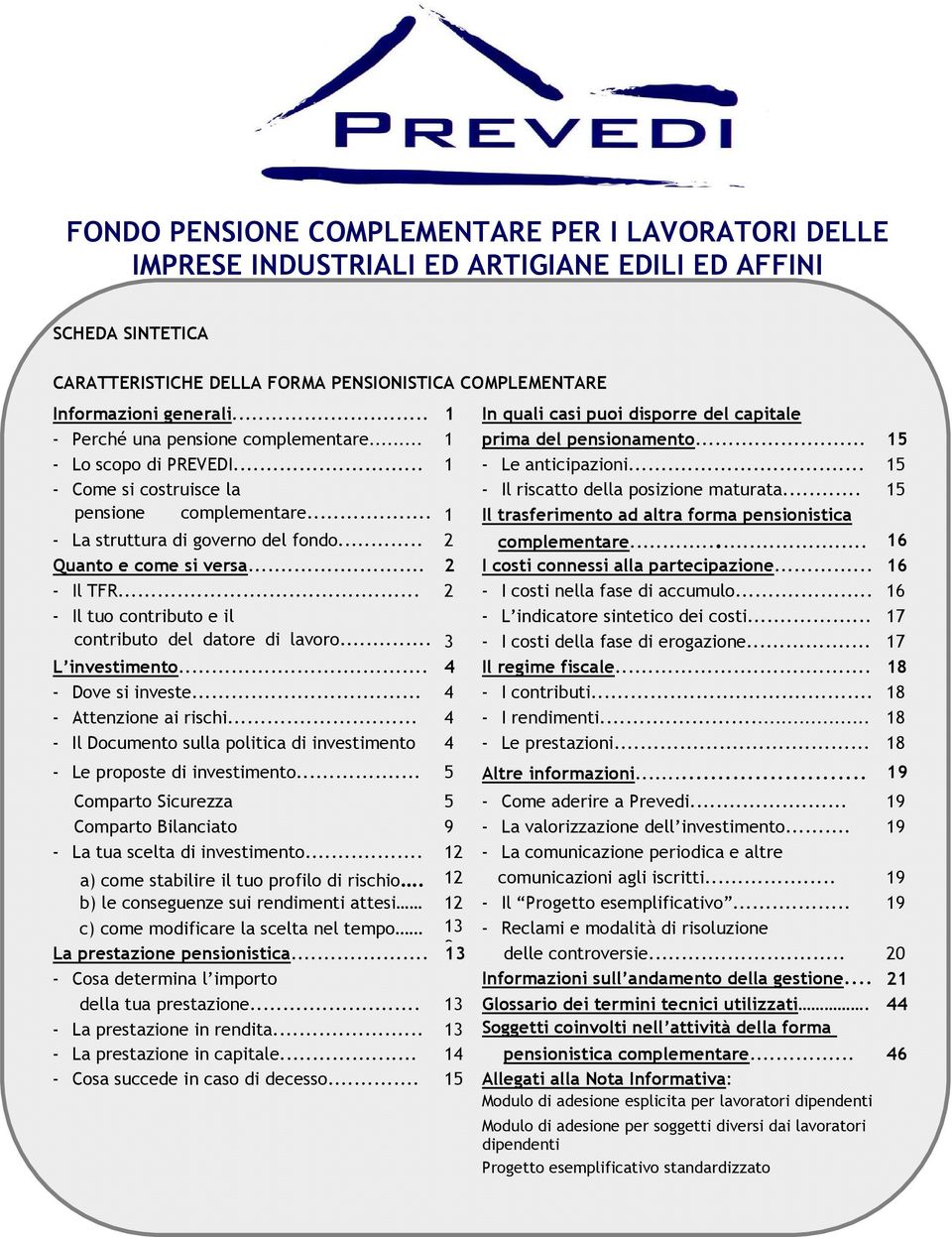 .. 15 - Come si costruisce la - Il riscatto della posizione maturata... 15 pensione complementare... 1 Il trasferimento ad altra forma pensionistica -... La struttura di governo del fondo.