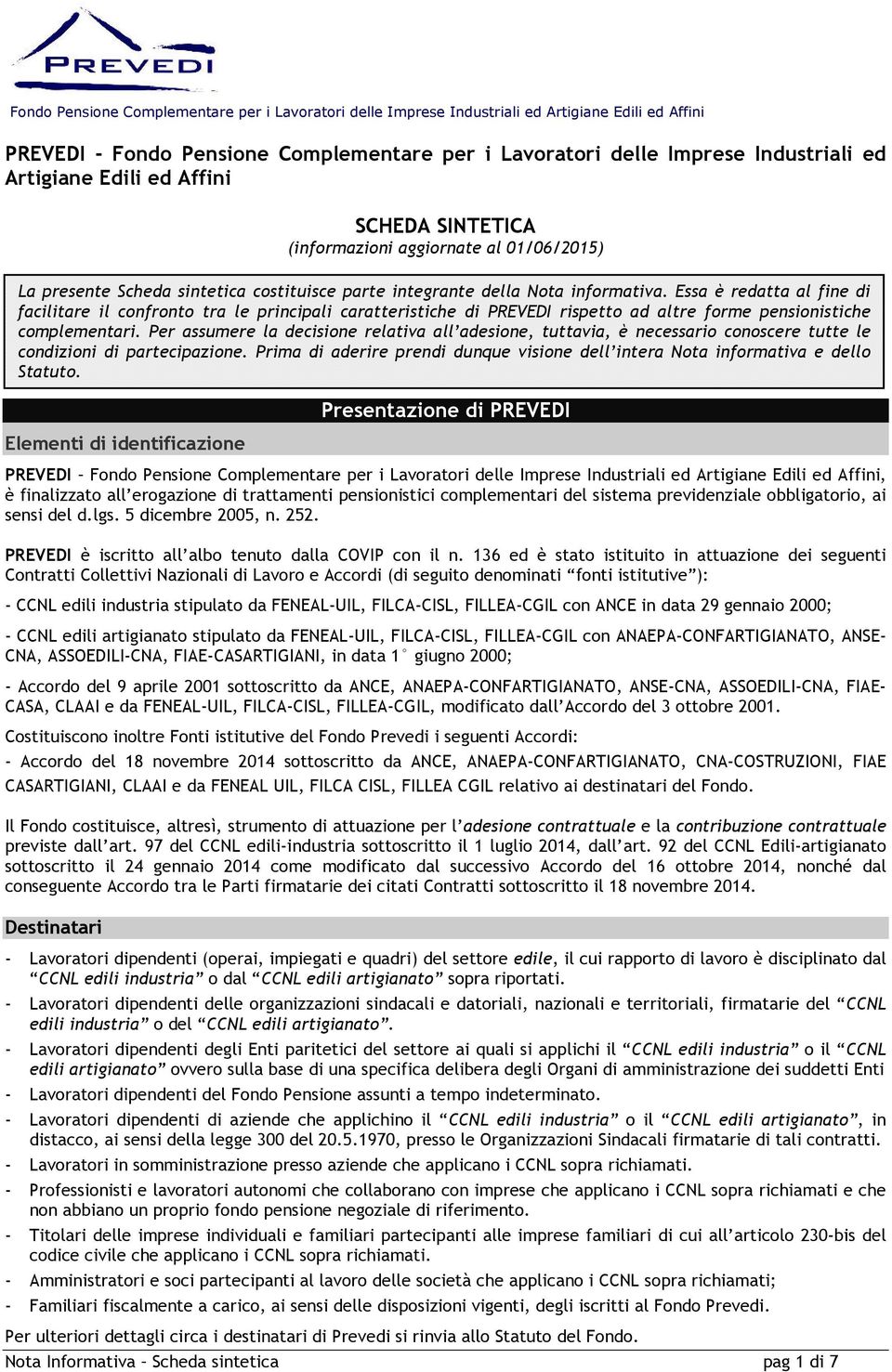 Essa è redatta al fine di facilitare il confronto tra le principali caratteristiche di PREVEDI rispetto ad altre forme pensionistiche complementari.