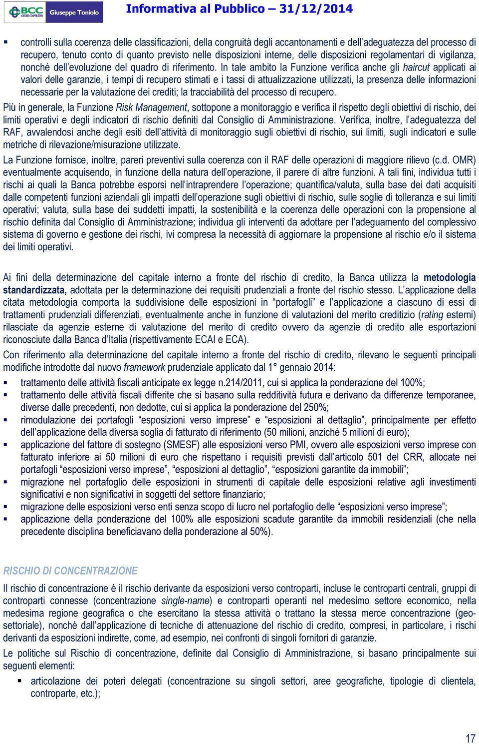 In tale ambito la Funzione verifica anche gli haircut applicati ai valori delle garanzie, i tempi di recupero stimati e i tassi di attualizzazione utilizzati, la presenza delle informazioni