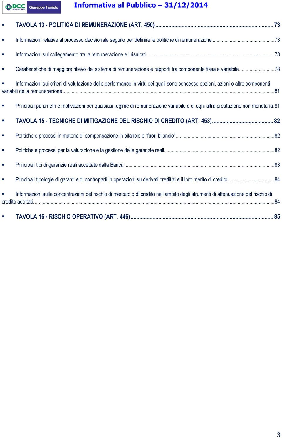 ..78 Informazioni sui criteri di valutazione delle performance in virtù dei quali sono concesse opzioni, azioni o altre componenti variabili della remunerazione.