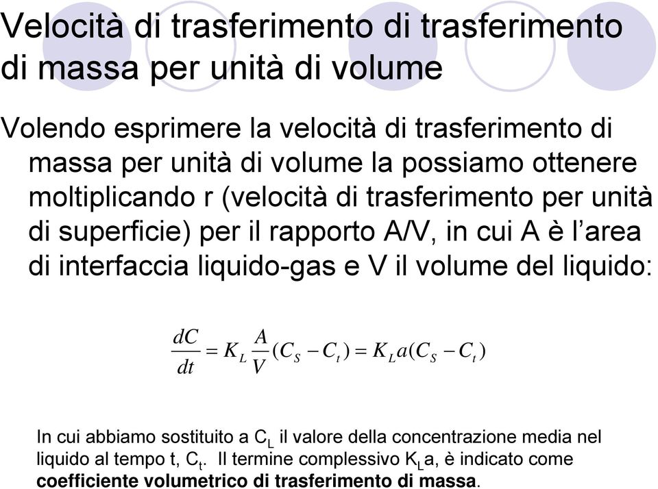 interfaccia liquido-gas e V il volume del liquido: dc dt = K L A ( CS Ct ) = K La( CS Ct ) V In cui abbiamo sostituito a C L il valore della