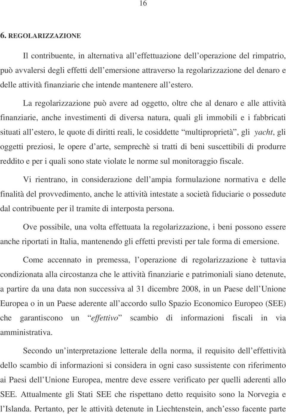 La regolarizzazione può avere ad oggetto, oltre che al denaro e alle attività finanziarie, anche investimenti di diversa natura, quali gli immobili e i fabbricati situati all estero, le quote di