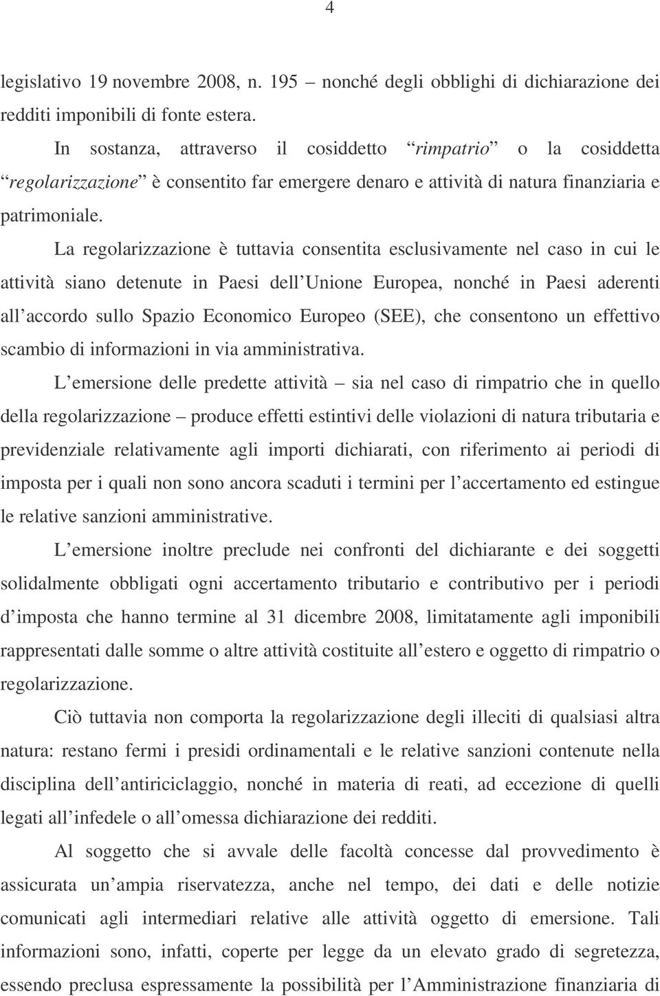 La regolarizzazione è tuttavia consentita esclusivamente nel caso in cui le attività siano detenute in Paesi dell Unione Europea, nonché in Paesi aderenti all accordo sullo Spazio Economico Europeo