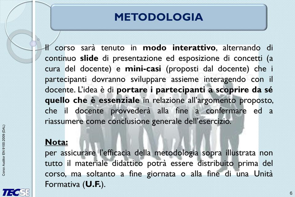 L idea è di portare i partecipanti a scoprire da sé quello che è essenziale in relazione all argomento proposto, che il docente provvederà alla fine a confermare ed a