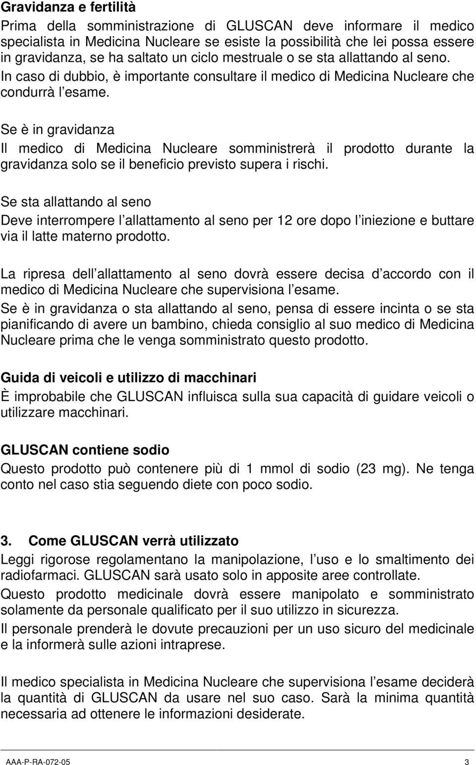 Se è in gravidanza Il medico di Medicina Nucleare somministrerà il prodotto durante la gravidanza solo se il beneficio previsto supera i rischi.