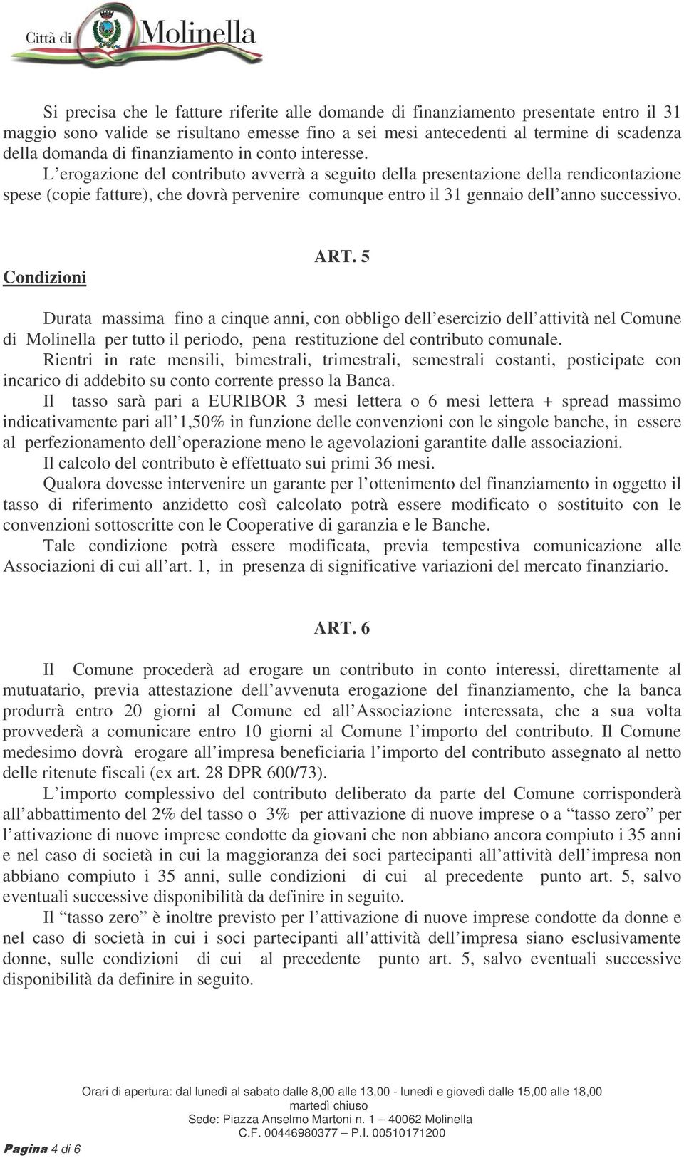 L erogazione del contributo avverrà a seguito della presentazione della rendicontazione spese (copie fatture), che dovrà pervenire comunque entro il 31 gennaio dell anno successivo. Condizioni ART.