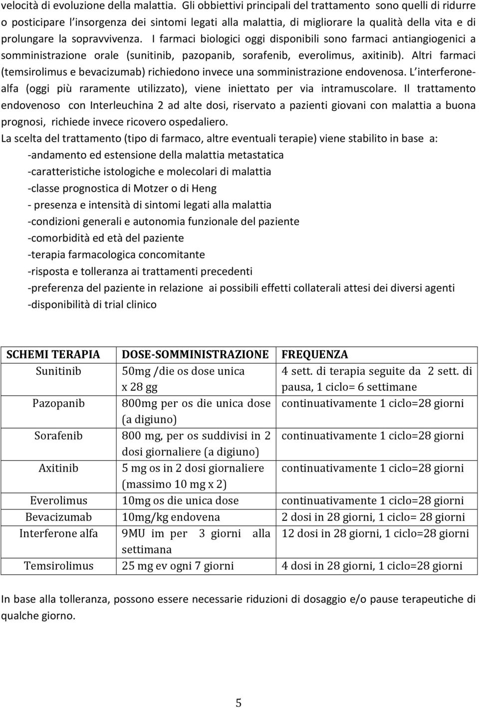 I farmaci biologici oggi disponibili sono farmaci antiangiogenici a somministrazione orale (sunitinib, pazopanib, sorafenib, everolimus, axitinib).