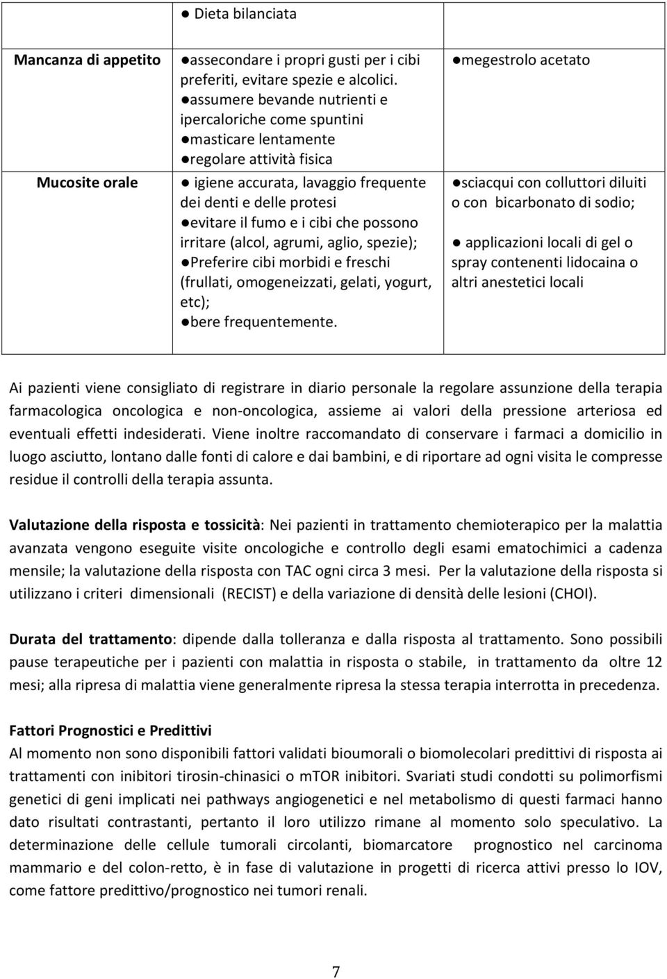 cibi che possono irritare (alcol, agrumi, aglio, spezie); Preferire cibi morbidi e freschi (frullati, omogeneizzati, gelati, yogurt, etc); bere frequentemente.