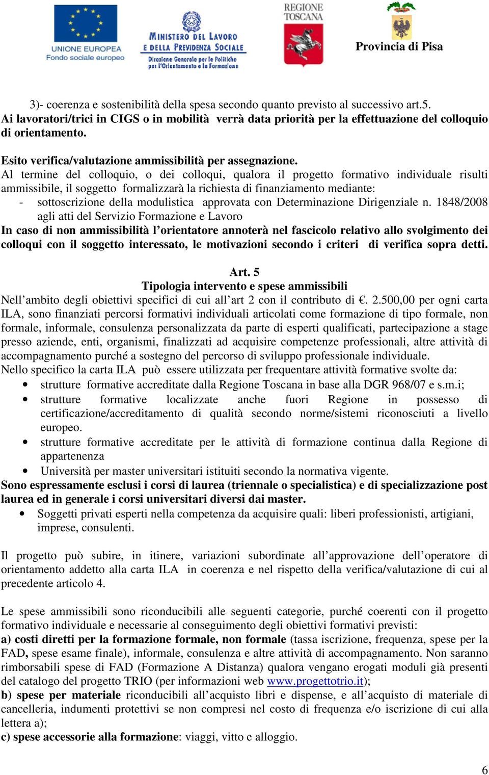 Al termine del colloquio, o dei colloqui, qualora il progetto formativo individuale risulti ammissibile, il soggetto formalizzarà la richiesta di finanziamento mediante: - sottoscrizione della