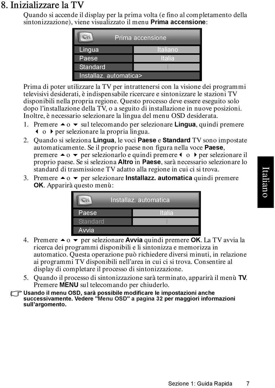 automatica> Prima di poter utilizzare la TV per intrattenersi con la visione dei programmi televisivi desiderati, è indispensabile ricercare e sintonizzare le stazioni TV disponibili nella propria