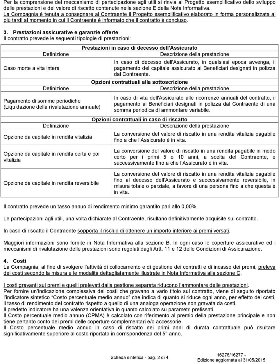 La Compagnia è tenuta a consegnare al Contraente il Progetto esemplificativo elaborato in forma personalizzata al più tardi al momento in cui il Contraente è informato che il contratto è concluso. 3.