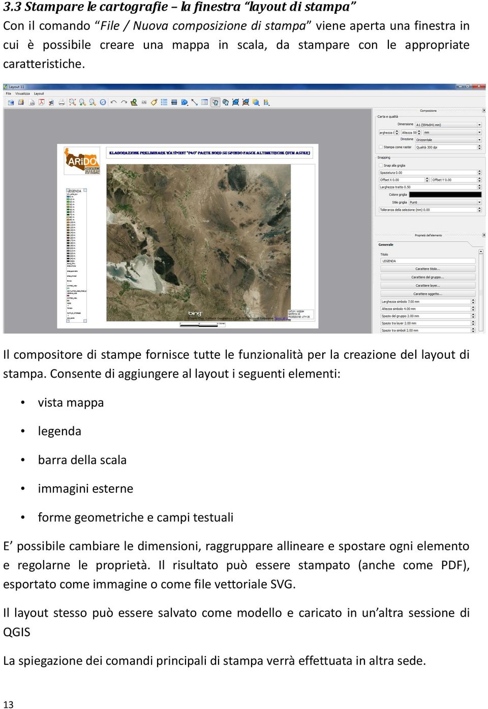 Consente di aggiungere al layout i seguenti elementi: vista mappa legenda barra della scala immagini esterne forme geometriche e campi testuali E possibile cambiare le dimensioni, raggruppare