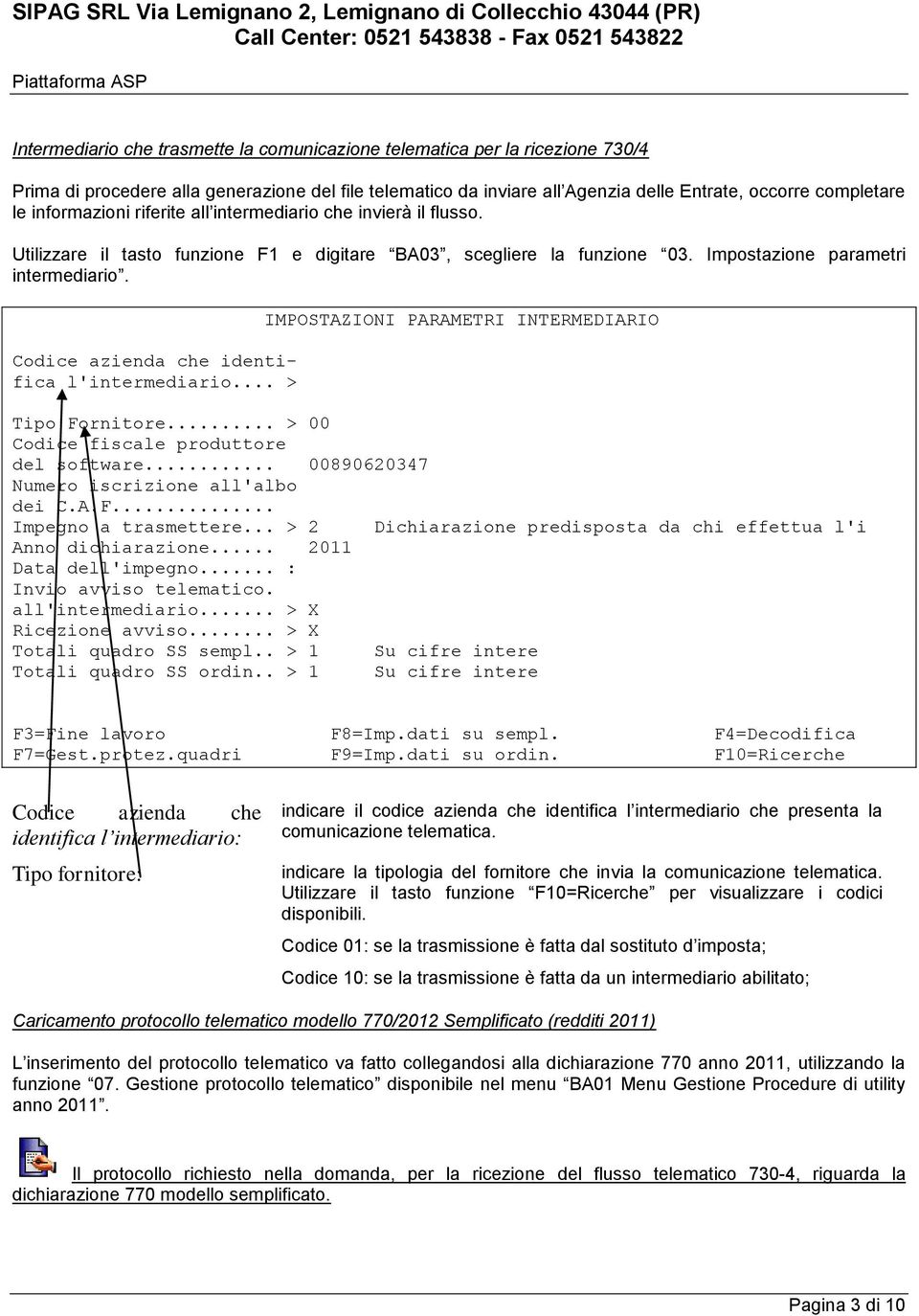 Codice azienda che identifica l'intermediario... > IMPOSTAZIONI PARAMETRI INTERMEDIARIO Tipo Fornitore... > 00 Codice fiscale produttore del software... 00890620347 Numero iscrizione all'albo dei C.A.F... Impegno a trasmettere.