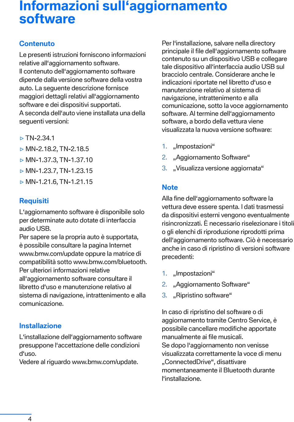 La seguente descrizione fornisce maggiori dettagli relativi all aggiornamento software e dei dispositivi supportati. A seconda dell auto viene installata una della seguenti versioni: TN-2.34.1 MN-2.