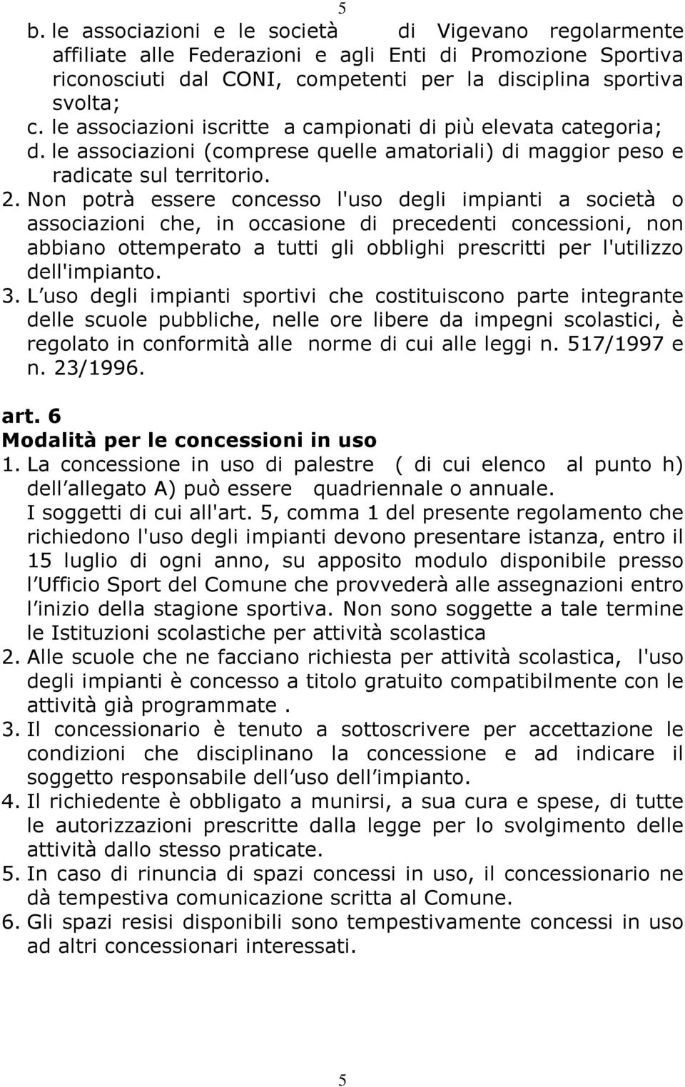 Non potrà essere concesso l'uso degli impianti a società o associazioni che, in occasione di precedenti concessioni, non abbiano ottemperato a tutti gli obblighi prescritti per l'utilizzo