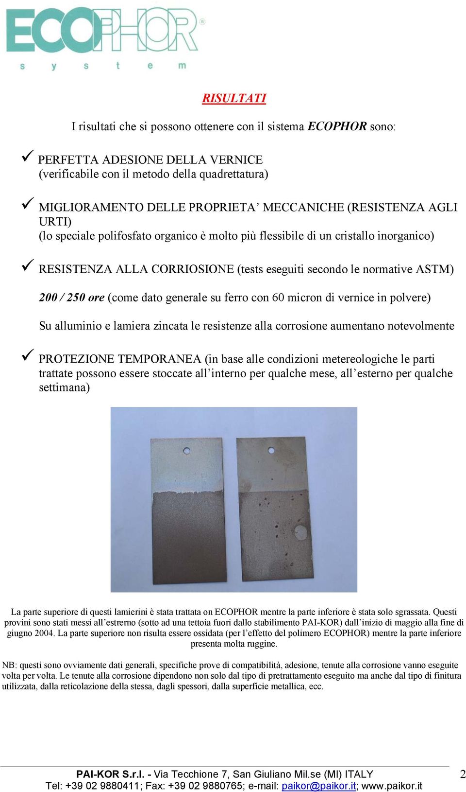 dato generale su ferro con 60 micron di vernice in polvere) Su alluminio e lamiera zincata le resistenze alla corrosione aumentano notevolmente PROTEZIONE TEMPORANEA (in base alle condizioni