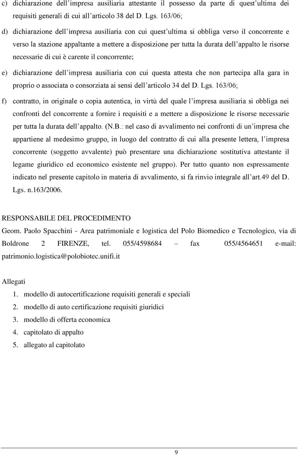 risorse necessarie di cui è carente il concorrente; e) dichiarazione dell impresa ausiliaria con cui questa attesta che non partecipa alla gara in proprio o associata o consorziata ai sensi dell