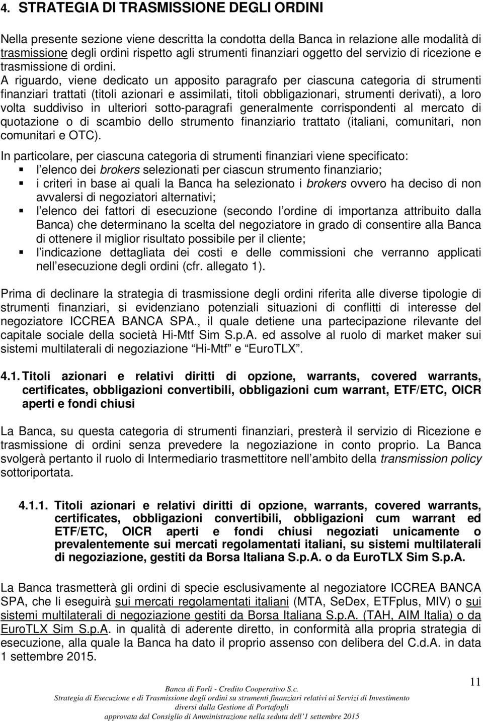 A riguardo, viene dedicato un apposito paragrafo per ciascuna categoria di strumenti finanziari trattati (titoli azionari e assimilati, titoli obbligazionari, strumenti derivati), a loro volta