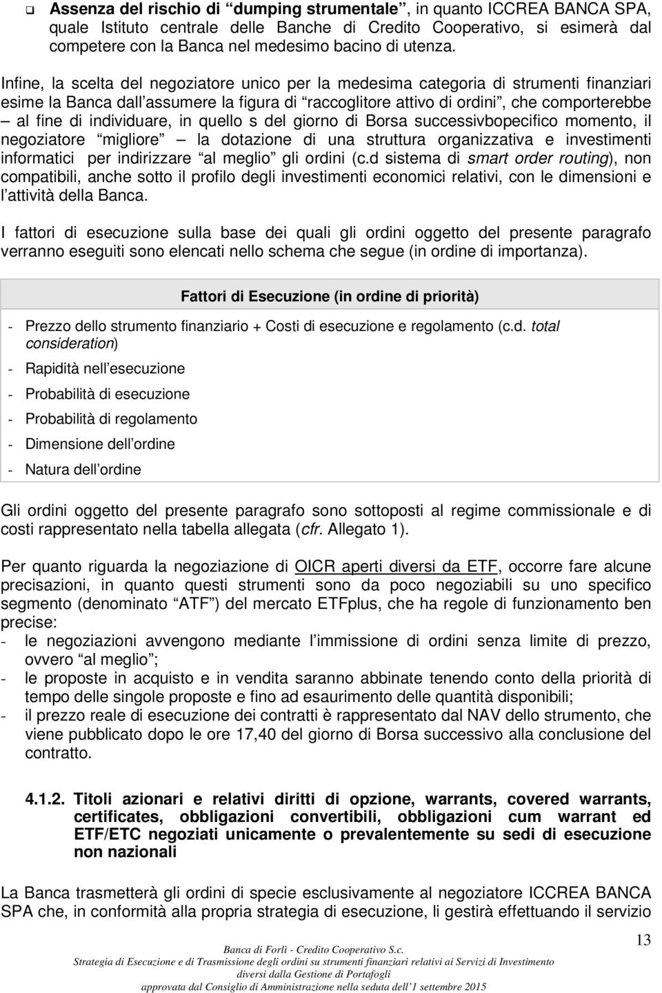 Infine, la scelta del negoziatore unico per la medesima categoria di strumenti finanziari esime la Banca dall assumere la figura di raccoglitore attivo di ordini, che comporterebbe al fine di