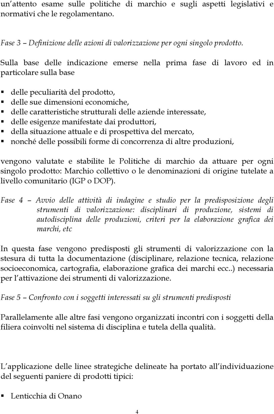 aziende interessate, delle esigenze manifestate dai produttori, della situazione attuale e di prospettiva del mercato, nonché delle possibili forme di concorrenza di altre produzioni, vengono