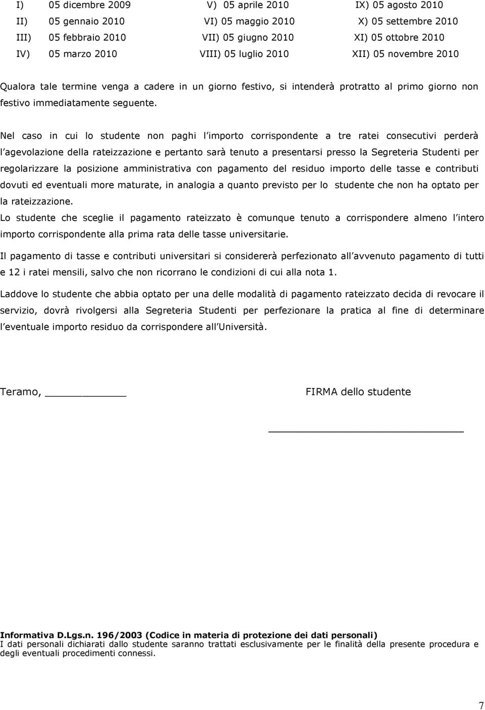 Nel caso in cui lo studente non paghi l importo corrispondente a tre ratei consecutivi perderà l agevolazione della rateizzazione e pertanto sarà tenuto a presentarsi presso la Segreteria Studenti