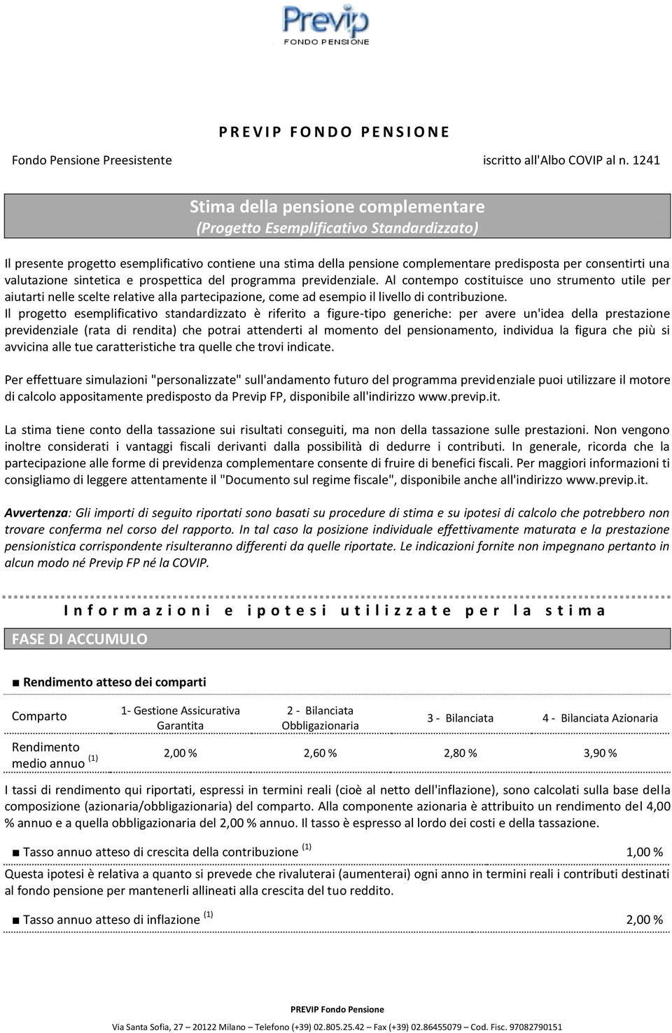 Il progetto esemplificativo standardizzato è riferito a figure-tipo generiche: per avere un'idea della prestazione previdenziale (rata di rendita) che potrai attenderti al momento del pensionamento,