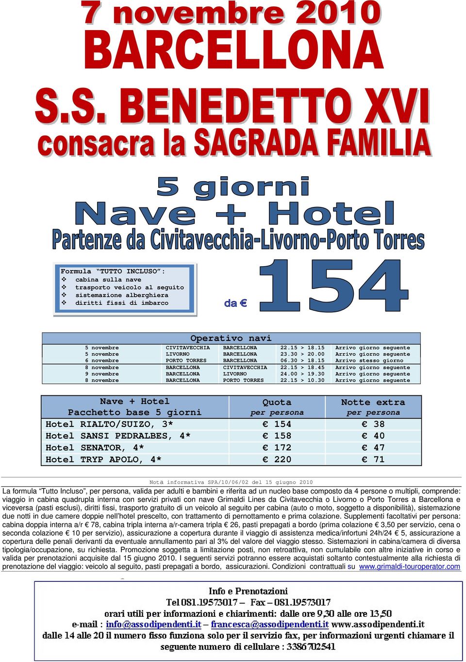 15 Arrivo stesso giorno 8 novembre BARCELLONA CIVITAVECCHIA 22.15 > 18.45 Arrivo giorno seguente 9 novembre BARCELLONA LIVORNO 24.00 > 19.