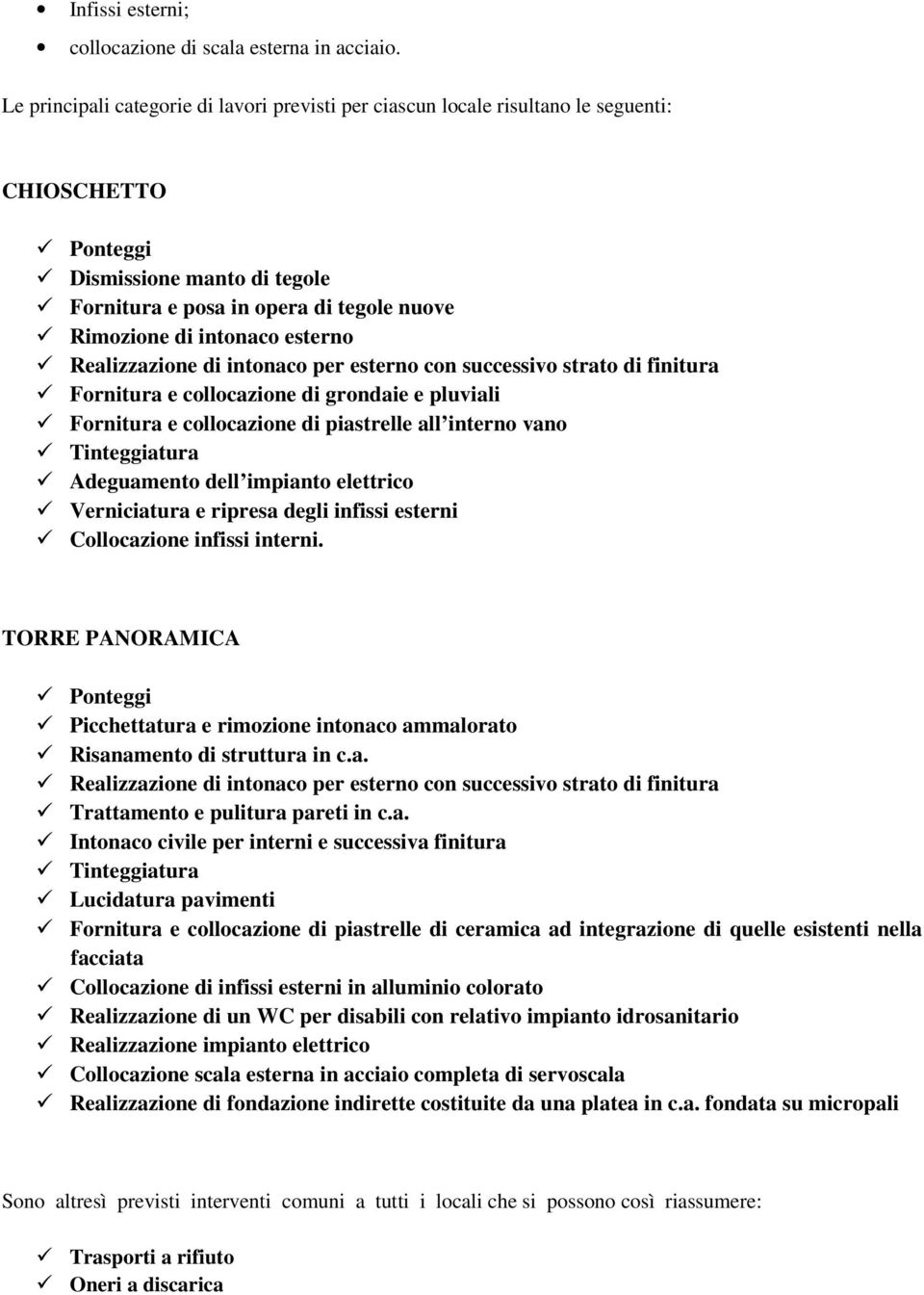 esterno Realizzazione di intonaco per esterno con successivo strato di finitura Fornitura e collocazione di grondaie e pluviali Fornitura e collocazione di piastrelle all interno vano Tinteggiatura