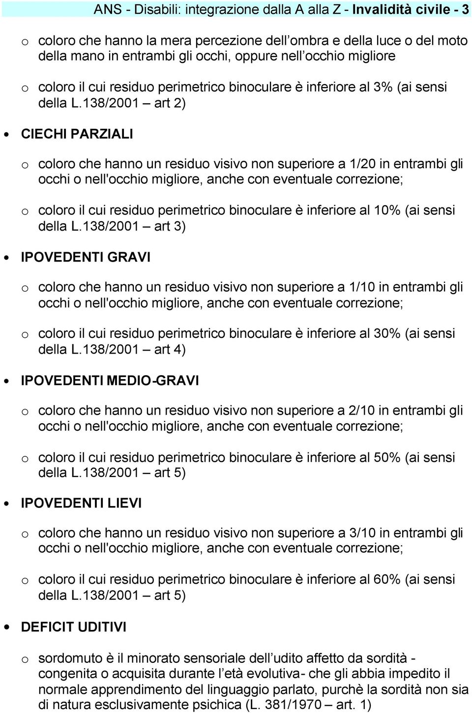 138/2001 art 2) CIECHI PARZIALI o coloro che hanno un residuo visivo non superiore a 1/20 in entrambi gli occhi o nell'occhio migliore, anche con eventuale correzione; o coloro il cui residuo