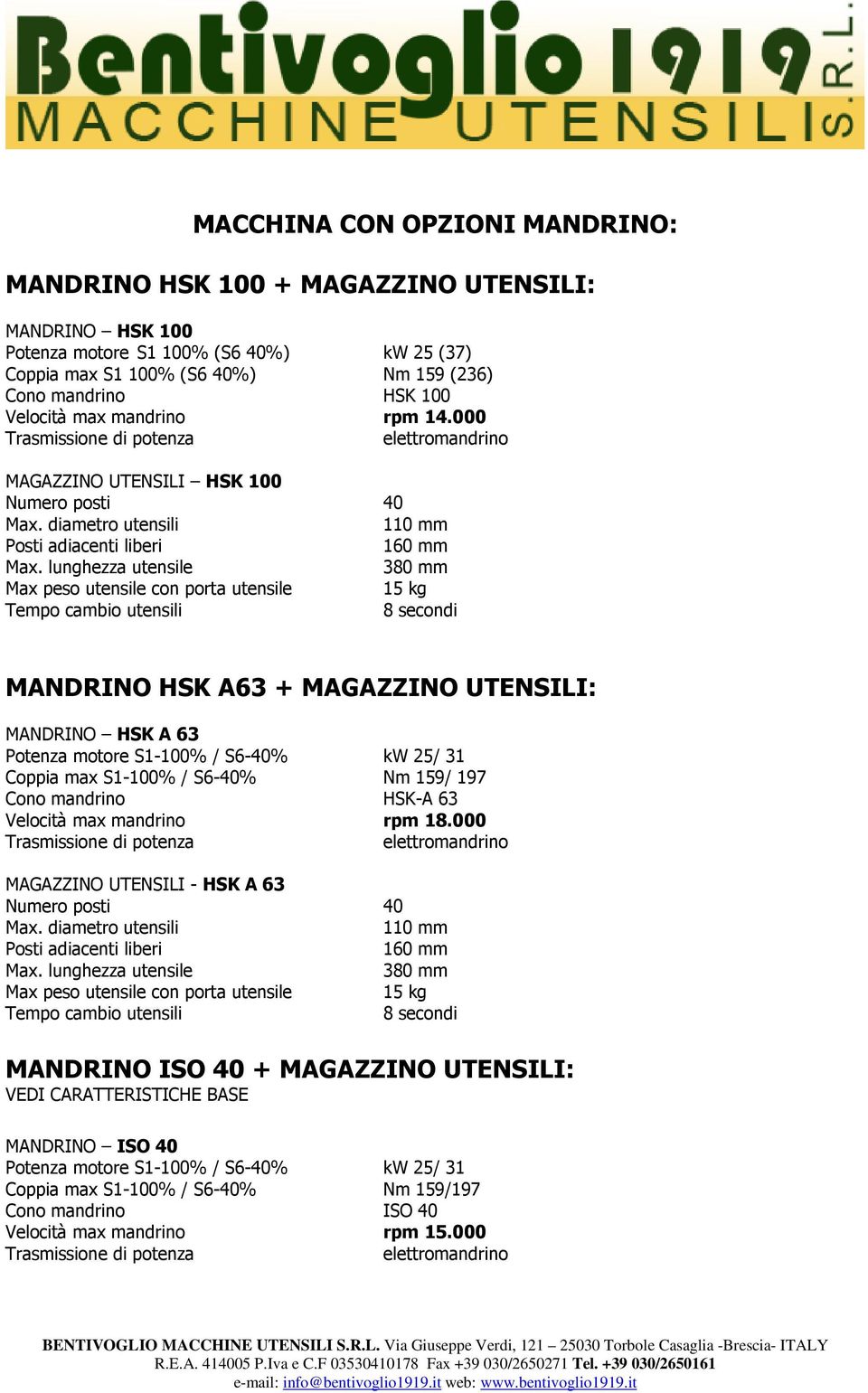 lunghezza utensile 380 mm Max peso utensile con porta utensile 15 kg Tempo cambio utensili 8 secondi MANDRINO HSK A63 + MAGAZZINO UTENSILI: MANDRINO HSK A 63 Potenza motore S1-100% / S6-40% kw 25/ 31