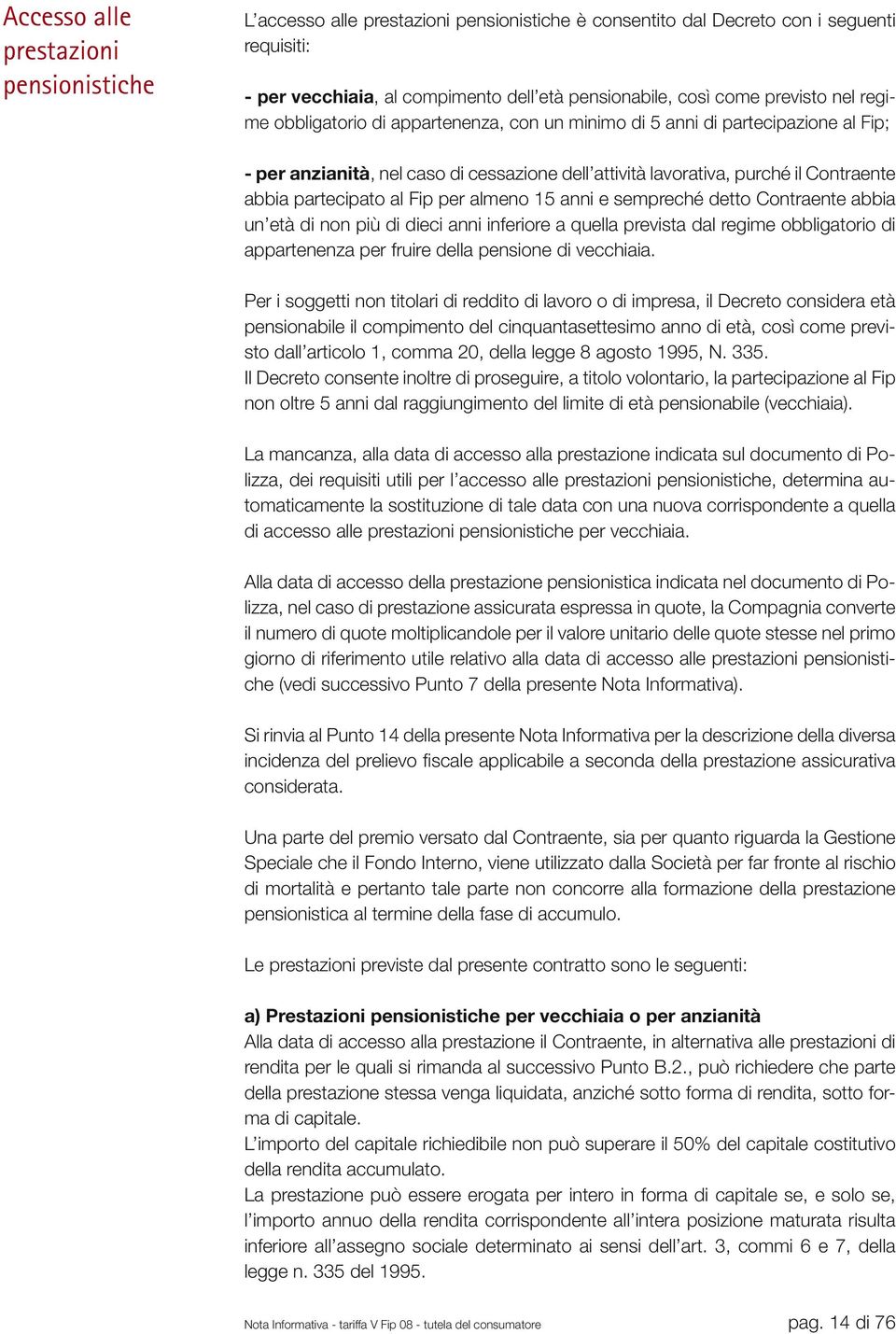 partecipato al Fip per almeno 15 anni e sempreché detto Contraente abbia un età di non più di dieci anni inferiore a quella prevista dal regime obbligatorio di appartenenza per fruire della pensione