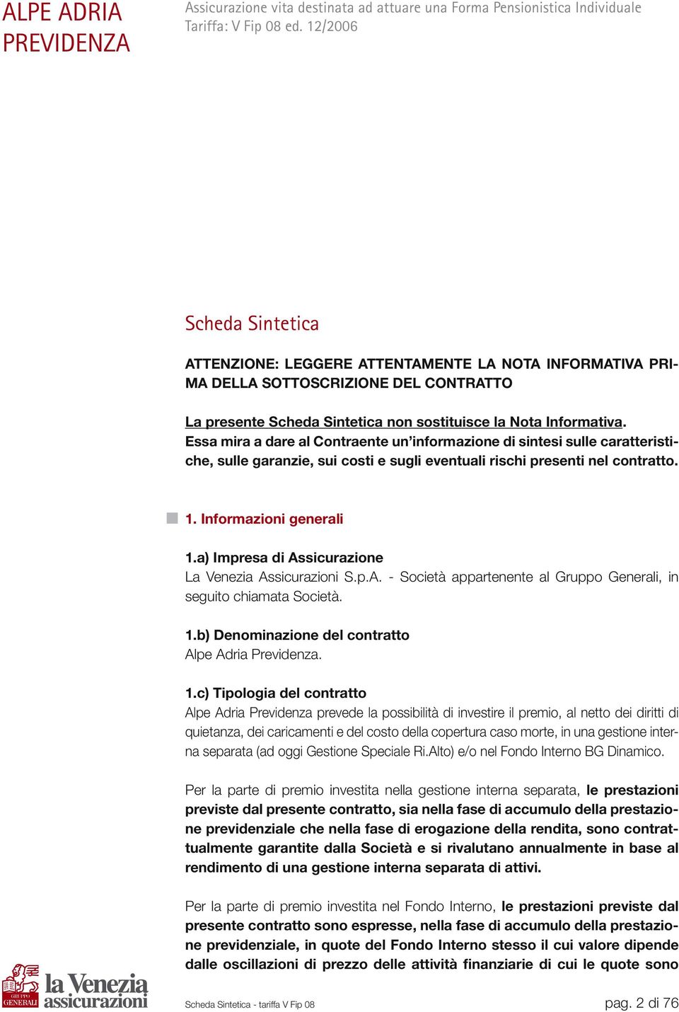 Essa mira a dare al Contraente un informazione di sintesi sulle caratteristiche, sulle garanzie, sui costi e sugli eventuali rischi presenti nel contratto. 1. Informazioni generali 1.