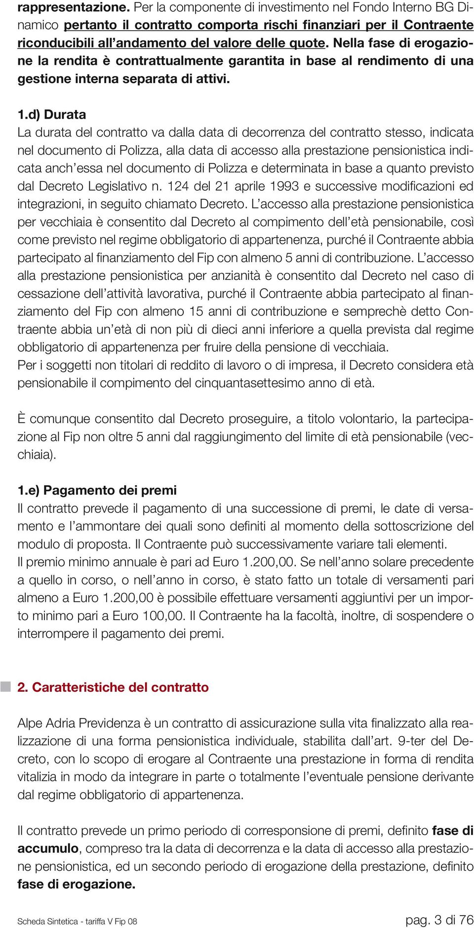 d) Durata La durata del contratto va dalla data di decorrenza del contratto stesso, indicata nel documento di Polizza, alla data di accesso alla prestazione pensionistica indicata anch essa nel