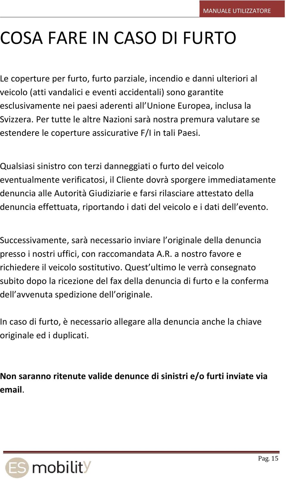 Qualsiasi sinistro con terzi danneggiati o furto del veicolo eventualmente verificatosi, il Cliente dovrà sporgere immediatamente denuncia alle Autorità Giudiziarie e farsi rilasciare attestato della