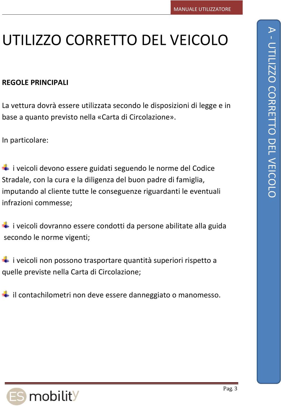 In particolare: i veicoli devono essere guidati seguendo le norme del Codice Stradale, con la cura e la diligenza del buon padre di famiglia, imputando al cliente tutte le