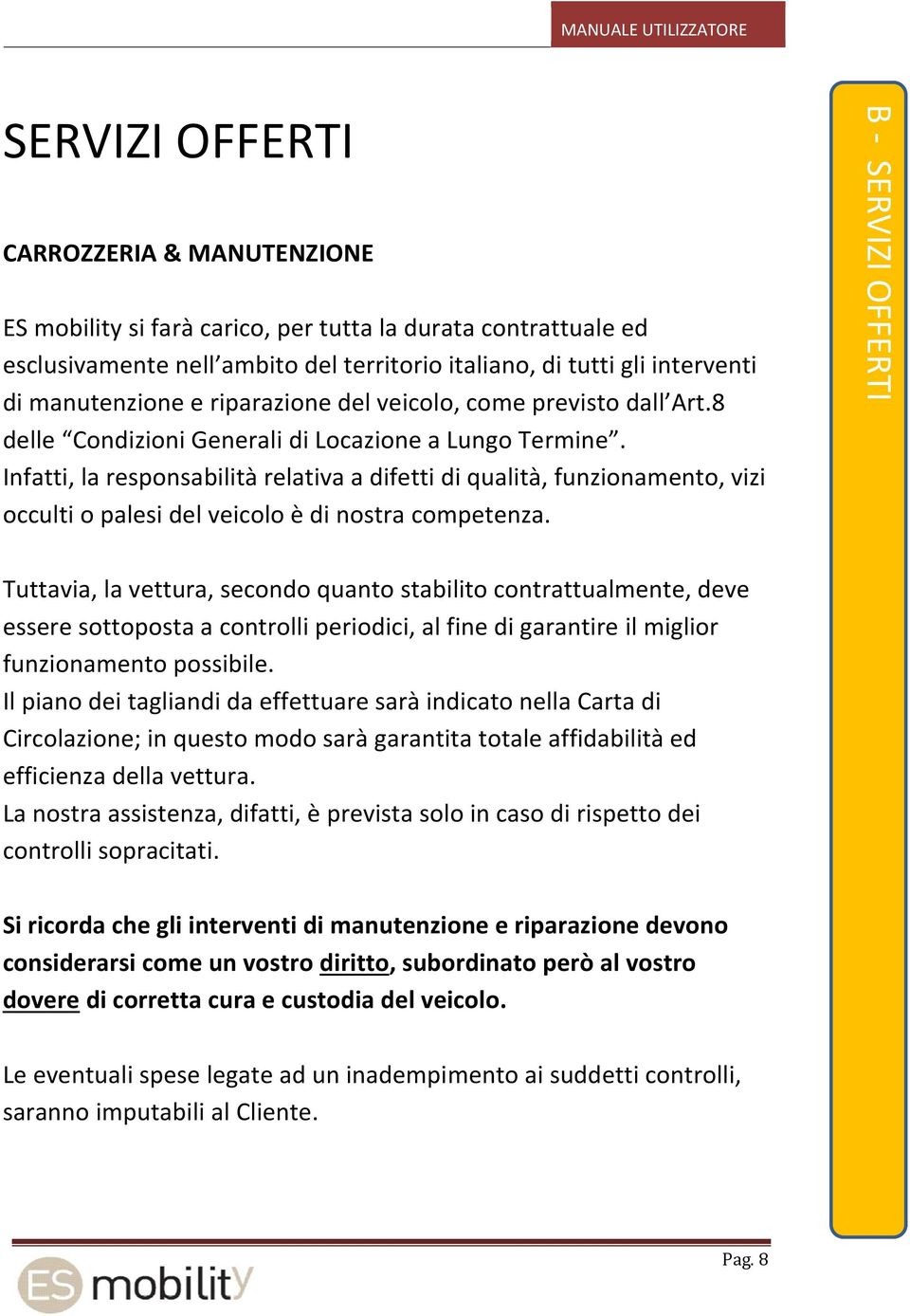 Infatti, la responsabilità relativa a difetti di qualità, funzionamento, vizi occulti o palesi del veicolo è di nostra competenza.