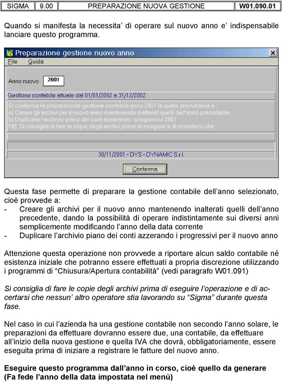 possibilità di operare indistintamente sui diversi anni semplicemente modificando l anno della data corrente - Duplicare l archivio piano dei conti azzerando i progressivi per il nuovo anno