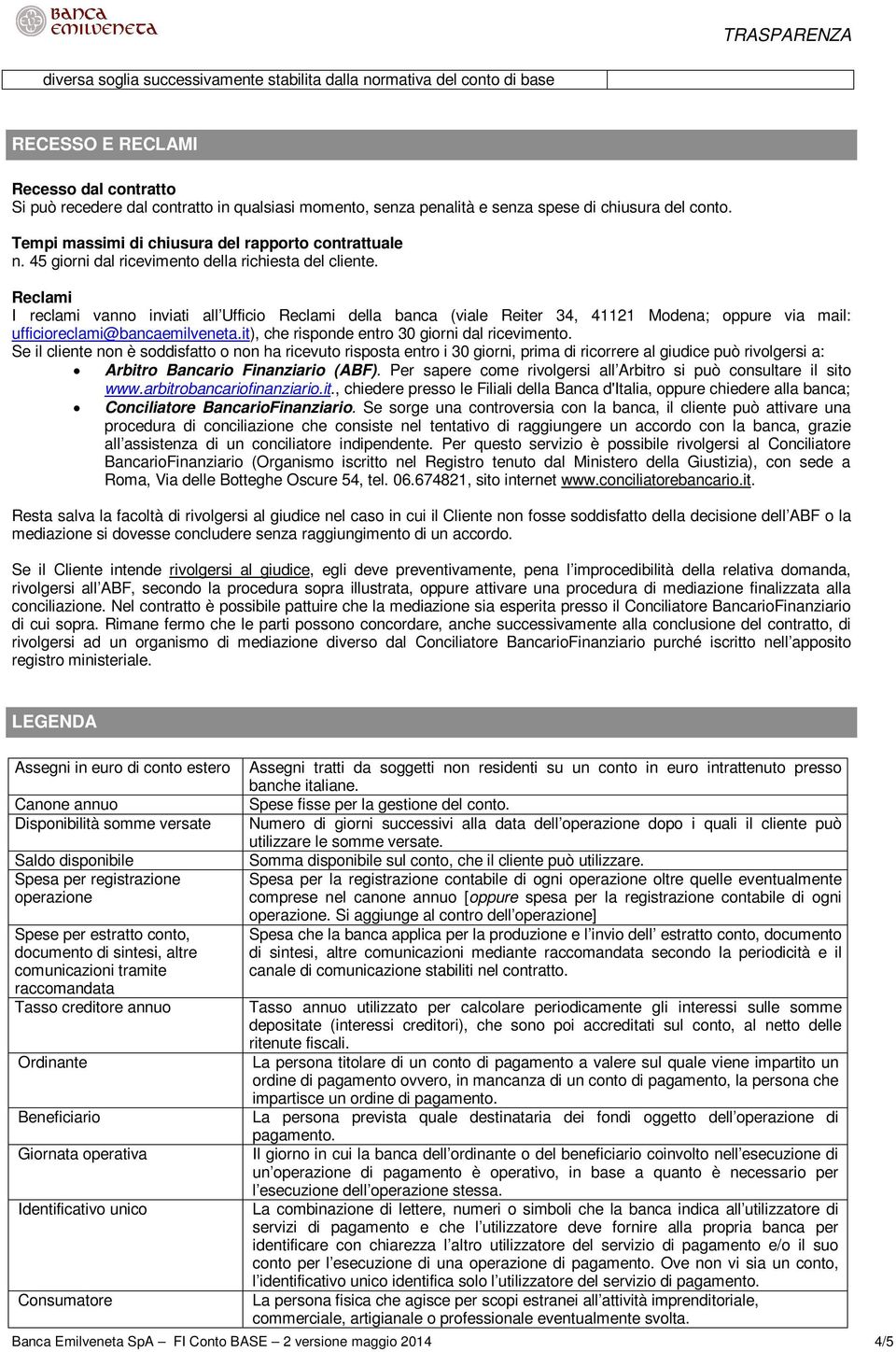 Reclami I reclami vanno inviati all Ufficio Reclami della banca (viale Reiter 34, 41121 Modena; oppure via mail: ufficioreclami@bancaemilveneta.it), che risponde entro 30 giorni dal ricevimento.