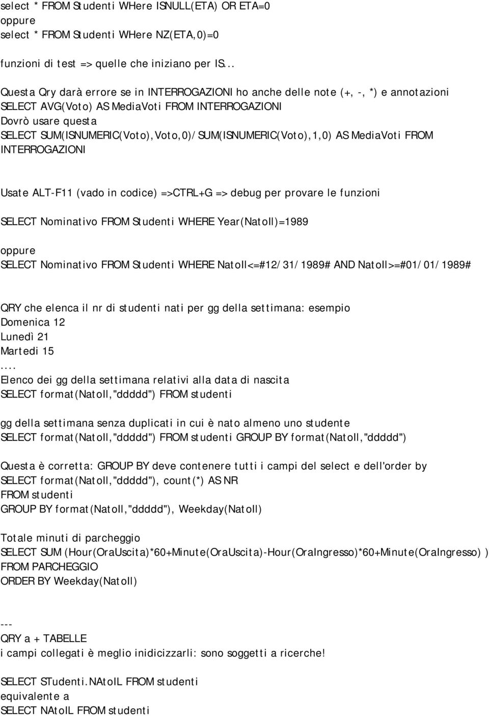 SUM(ISNUMERIC(Voto),Voto,0)/SUM(ISNUMERIC(Voto),1,0) AS MediaVoti FROM INTERROGAZIONI Usate ALT-F11 (vado in codice) =>CTRL+G => debug per provare le funzioni SELECT Nominativo FROM Studenti WHERE