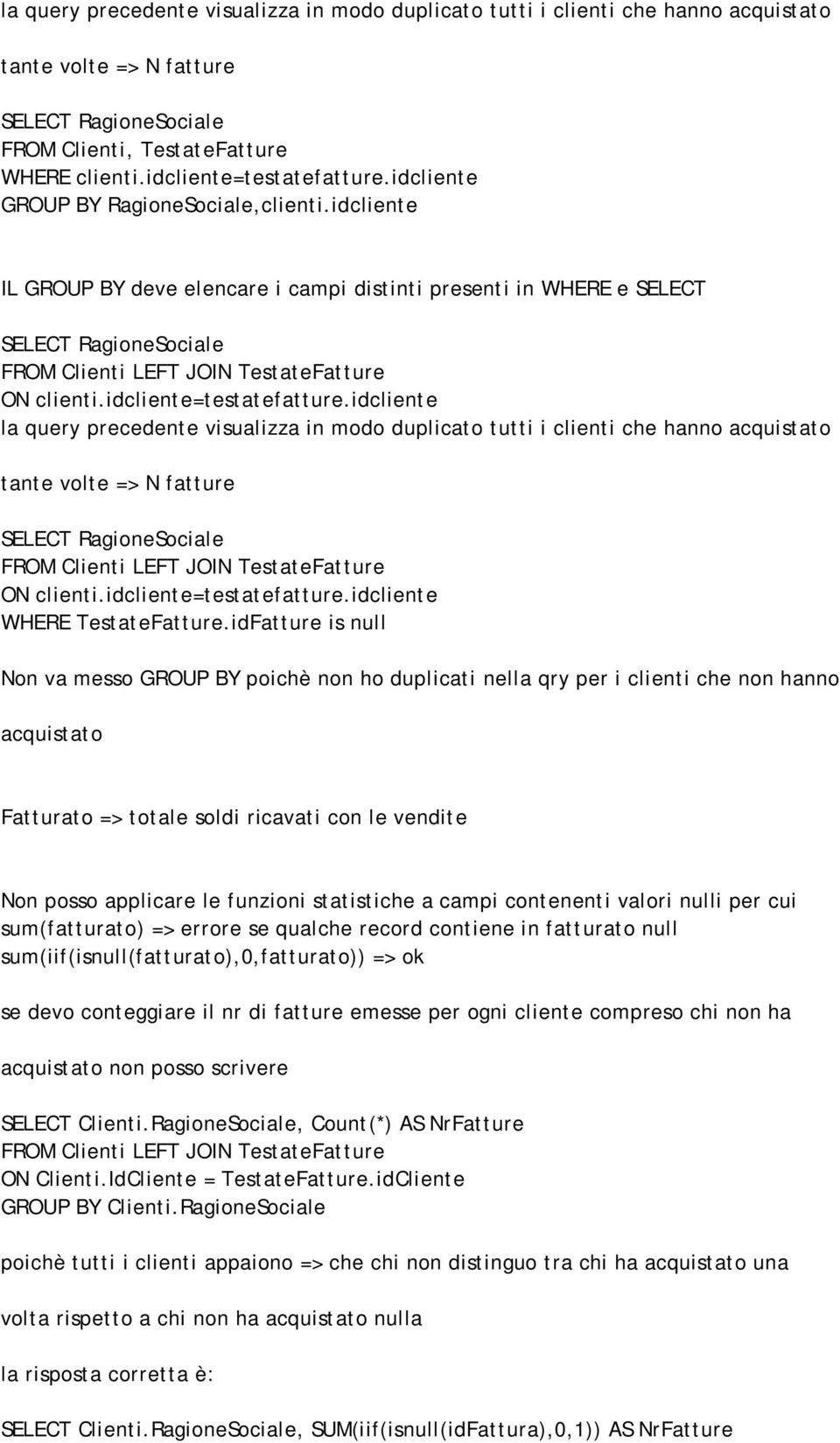 idcliente IL GROUP BY deve elencare i campi distinti presenti in WHERE e SELECT SELECT RagioneSociale FROM Clienti LEFT JOIN TestateFatture ON clienti.idcliente=testatefatture.