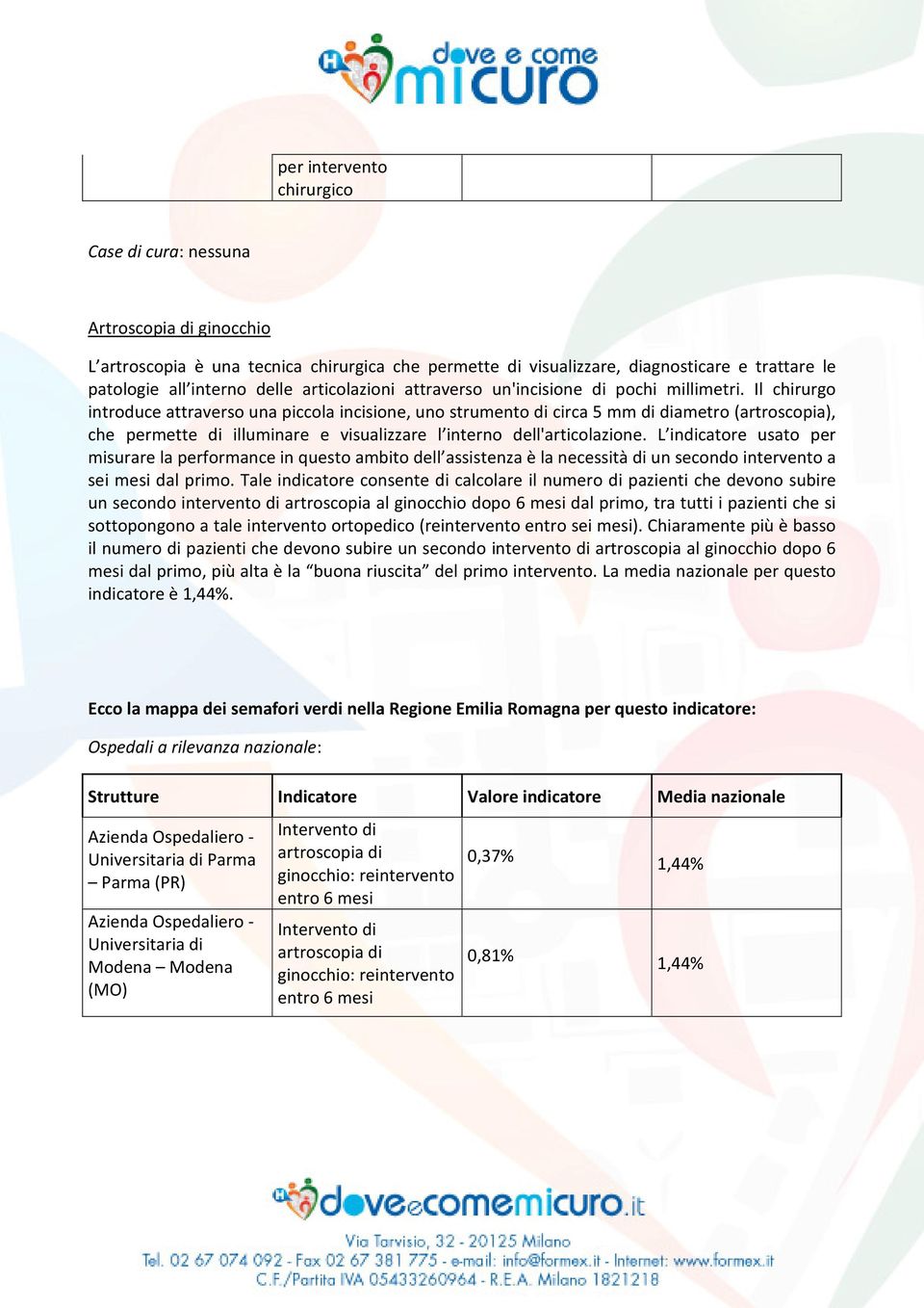 Il chirurgo introduce attraverso una piccola incisione, uno strumento di circa 5 mm di diametro (artroscopia), che permette di illuminare e visualizzare l interno dell'articolazione.