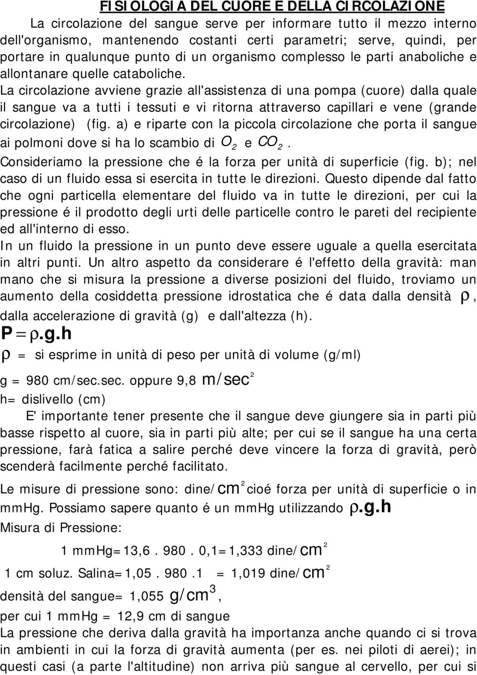 La circolazione avviene grazie all'assistenza di una pompa (cuore) dalla quale il sangue va a tutti i tessuti e vi ritorna attraverso capillari e vene (grande circolazione) (fig.