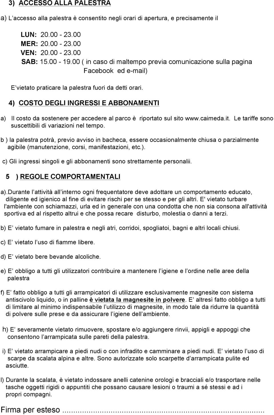 4) COSTO DEGLI INGRESSI E ABBONAMENTI a) Il costo da sostenere per accedere al parco è riportato sul sito www.caimeda.it. Le tariffe sono suscettibili di variazioni nel tempo.