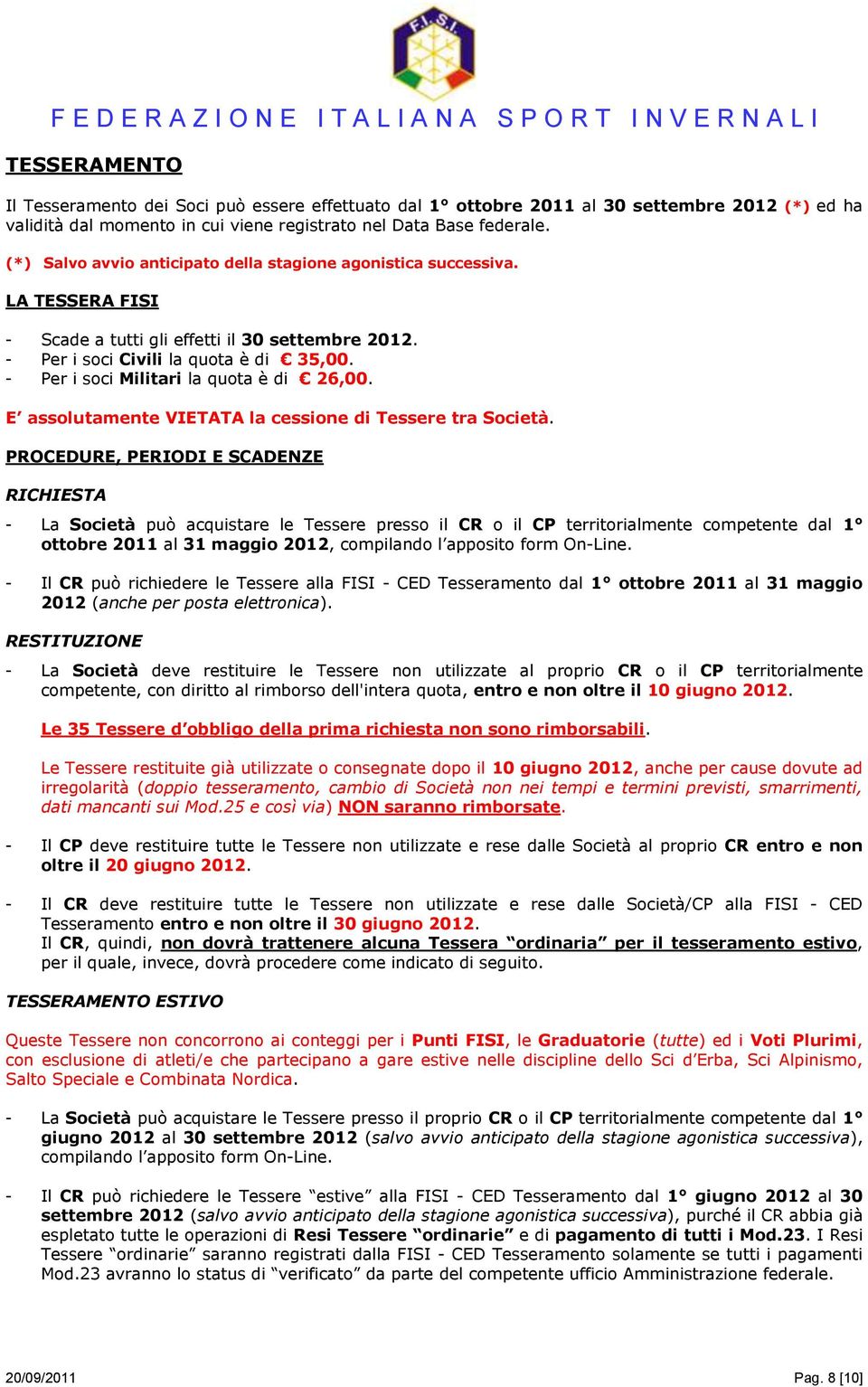 - Per i soci Militari la quota è di 26,00. E assolutamente VIETATA la cessione di Tessere tra Società.