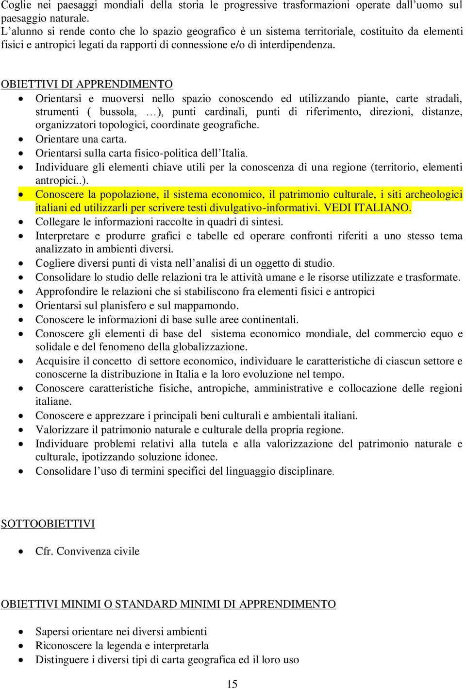 OBIETTIVI DI APPRENDIMENTO Orientarsi e muoversi nello spazio conoscendo ed utilizzando piante, carte stradali, strumenti ( bussola, ), punti cardinali, punti di riferimento, direzioni, distanze,