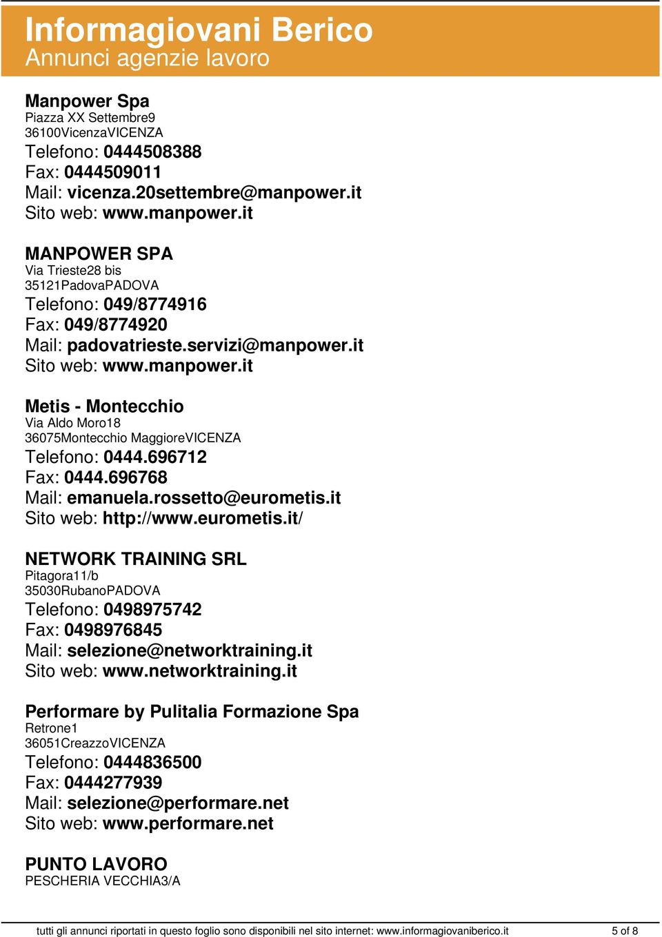 696712 Fax: 0444.696768 Mail: emanuela.rossetto@eurometis.it Sito web: http://www.eurometis.it/ NETWORK TRAINING SRL Pitagora11/b 35030RubanoPADOVA Telefono: 0498975742 Fax: 0498976845 Mail: selezione@networktraining.