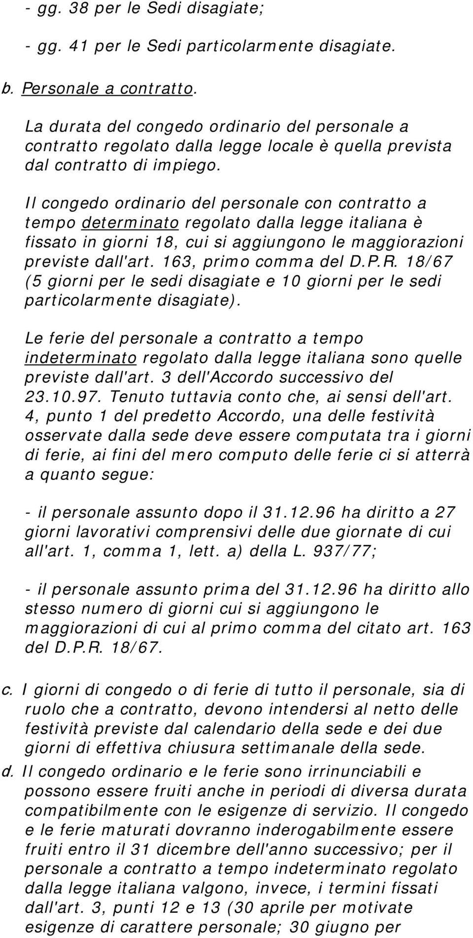 Il congedo ordinario del personale con contratto a tempo determinato regolato dalla legge italiana è fissato in giorni 18, cui si aggiungono le maggiorazioni previste dall'art. 163, primo comma del D.