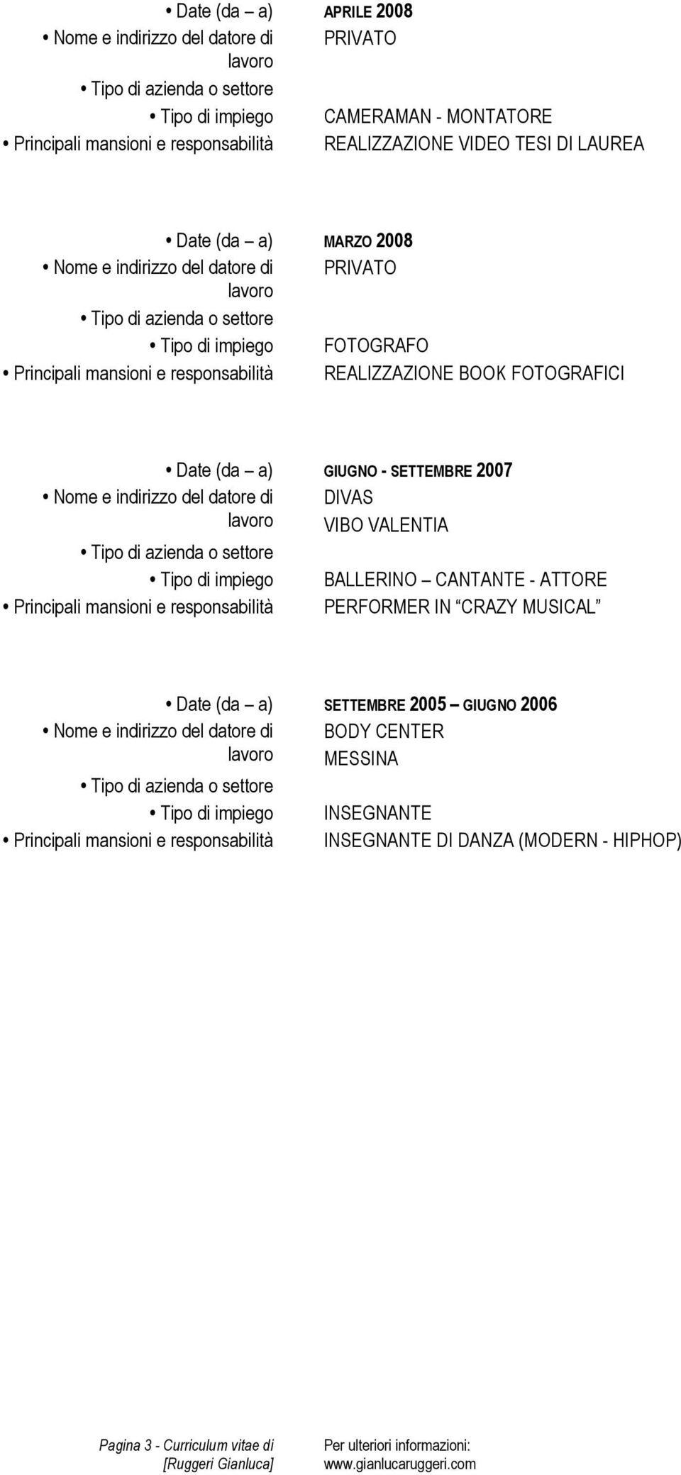 VIBO VALENTIA Tipo di impiego BALLERINO CANTANTE - ATTORE Principali mansioni e responsabilità PERFORMER IN CRAZY MUSICAL Date (da a) SETTEMBRE 2005 GIUGNO