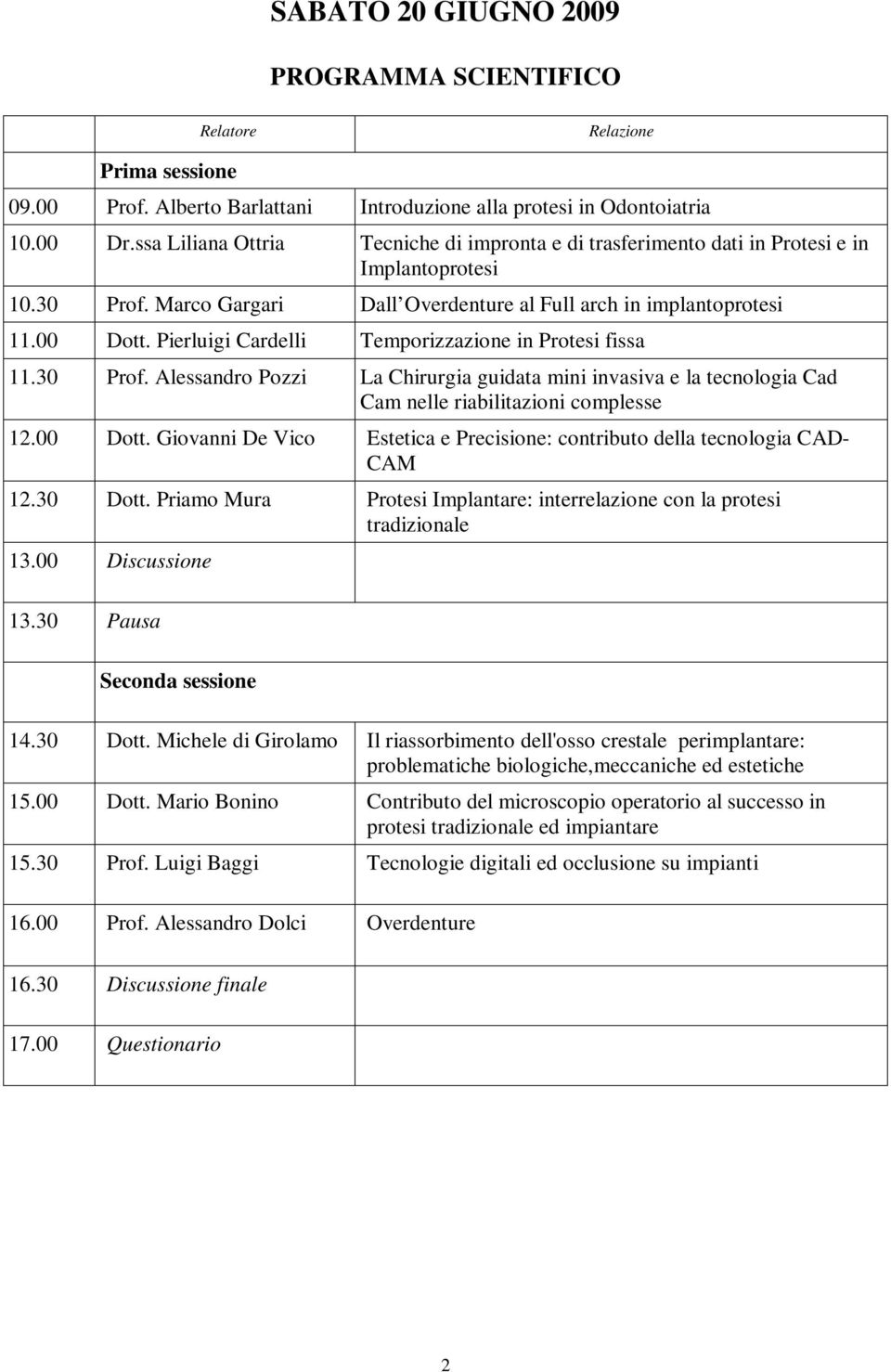 Pierluigi Cardelli Temporizzazione in Protesi fissa 11.30 Prof. Alessandro Pozzi La Chirurgia guidata mini invasiva e la tecnologia Cad Cam nelle riabilitazioni complesse 12.00 Dott.